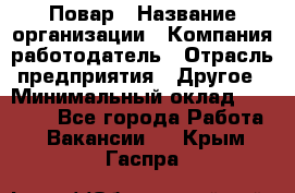 Повар › Название организации ­ Компания-работодатель › Отрасль предприятия ­ Другое › Минимальный оклад ­ 13 000 - Все города Работа » Вакансии   . Крым,Гаспра